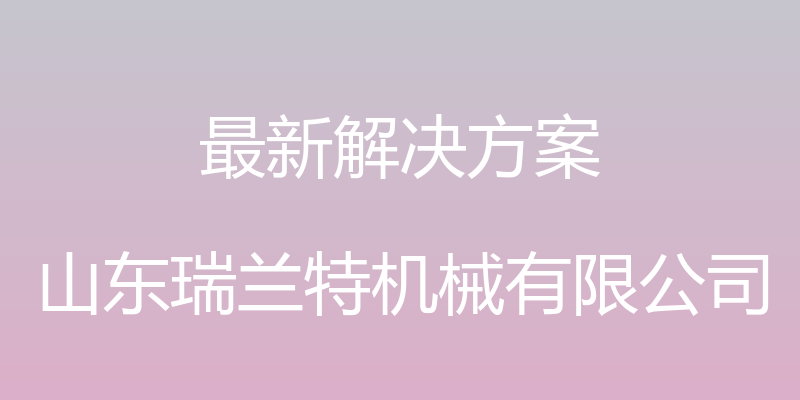 最新解决方案 - 山东瑞兰特机械有限公司